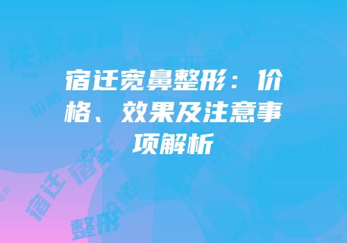 宿迁宽鼻整形：价格、效果及注意事项解析