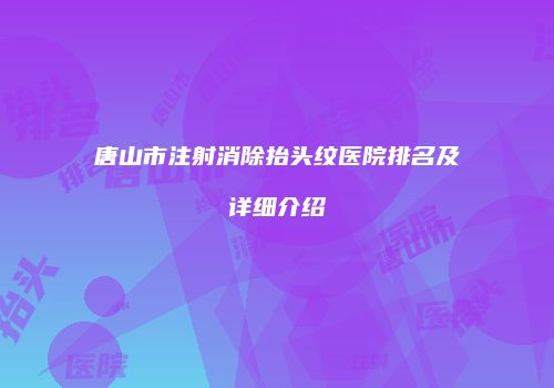 唐山市注射消除抬头纹医院排名及详细介绍