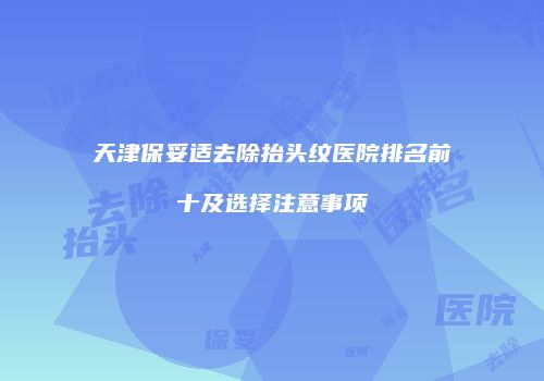 天津保妥适去除抬头纹医院排名前十及选择注意事项