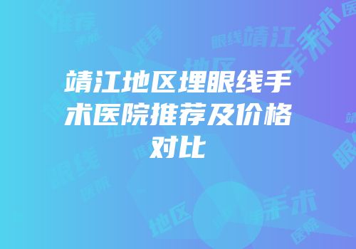 靖江地区埋眼线手术医院推荐及价格对比