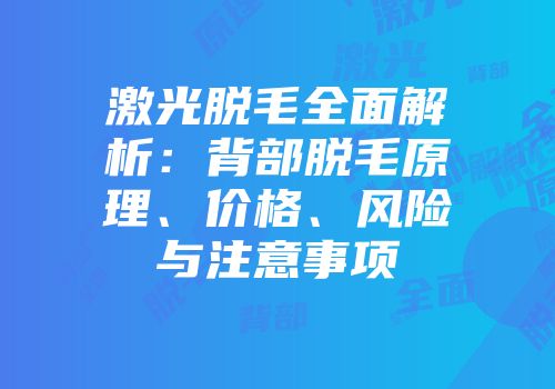 激光脱毛全面解析：背部脱毛原理、价格、风险与注意事项