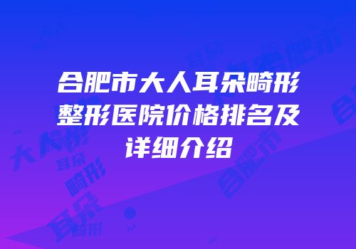 合肥市大人耳朵畸形整形医院价格排名及详细介绍