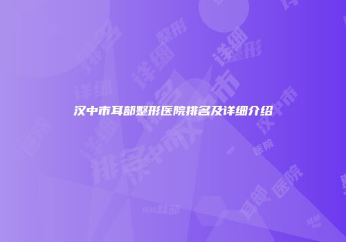 汉中市耳部整形医院排名及详细介绍
