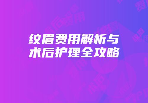 纹眉费用解析与术后护理全攻略