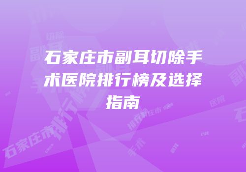 石家庄市副耳切除手术医院排行榜及选择指南