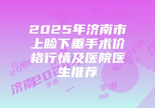2025年济南市上睑下垂手术价格行情及医院医生推荐