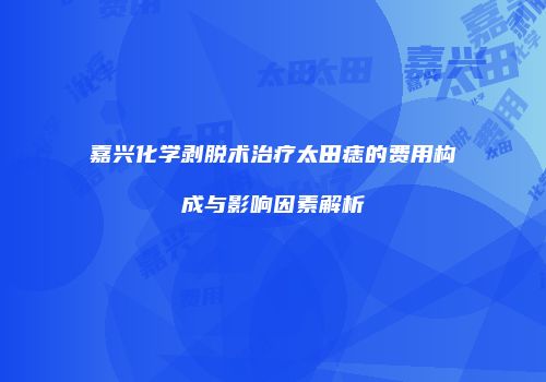 嘉兴化学剥脱术治疗太田痣的费用构成与影响因素解析