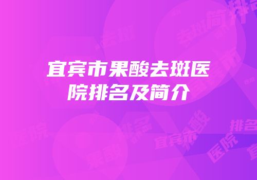 宜宾市果酸去斑医院排名及简介