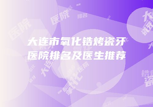 大连市氧化锆烤瓷牙医院排名及医生推荐
