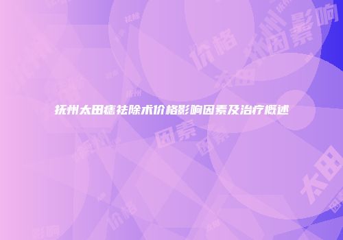 抚州太田痣祛除术价格影响因素及治疗概述