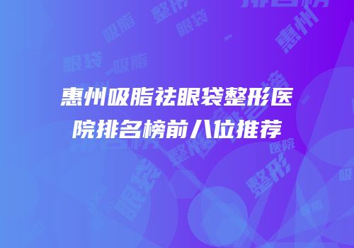 惠州吸脂祛眼袋整形医院排名榜前八位推荐