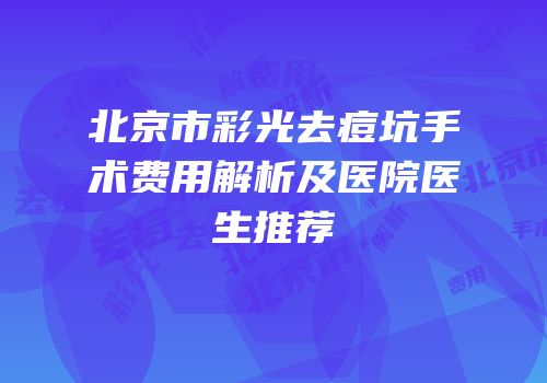 北京市彩光去痘坑手术费用解析及医院医生推荐