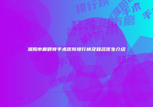 濮阳市磨颧骨手术医院排行榜及知名医生介绍