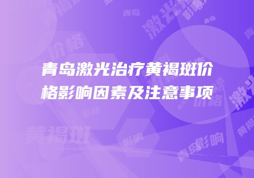 青岛激光治疗黄褐斑价格影响因素及注意事项