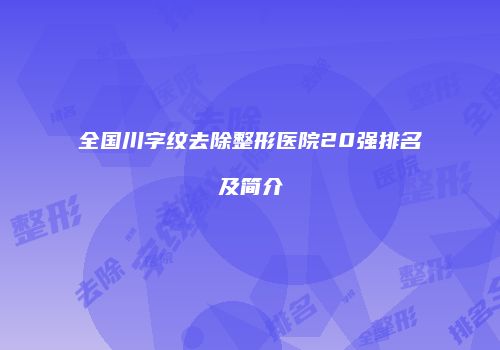 全国川字纹去除整形医院20强排名及简介