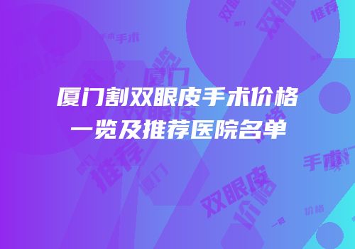 厦门割双眼皮手术价格一览及推荐医院名单