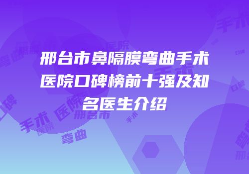 邢台市鼻隔膜弯曲手术医院口碑榜前十强及知名医生介绍