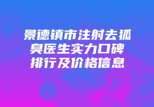 景德镇市注射去狐臭医生实力口碑排行及价格信息
