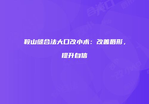 鞍山缝合法大口改小术：改善唇形，提升自信