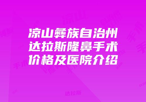 凉山彝族自治州达拉斯隆鼻手术价格及医院介绍