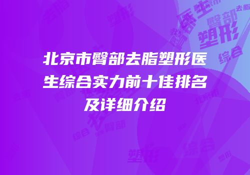 北京市臀部去脂塑形医生综合实力前十佳排名及详细介绍