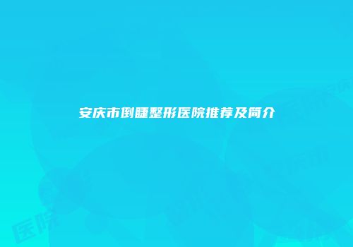 安庆市倒睫整形医院推荐及简介