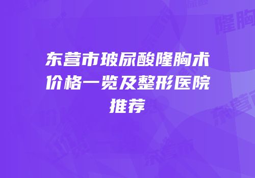 东营市玻尿酸隆胸术价格一览及整形医院推荐