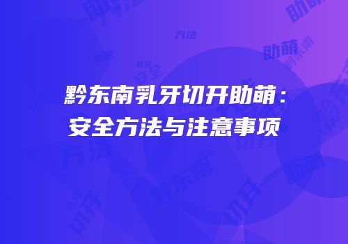 黔东南乳牙切开助萌：安全方法与注意事项