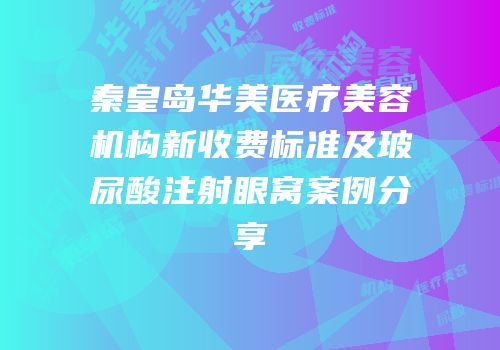秦皇岛华美医疗美容机构新收费标准及玻尿酸注射眼窝案例分享