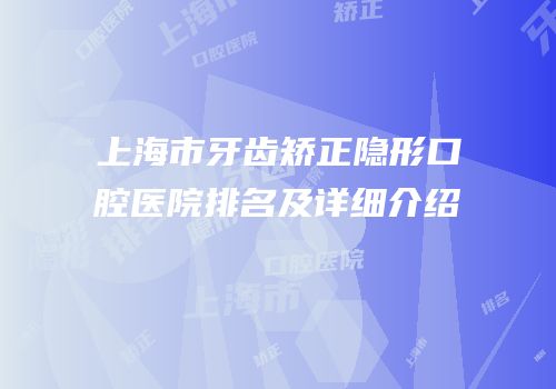 上海市牙齿矫正隐形口腔医院排名及详细介绍