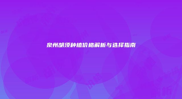 泉州胡须种植价格解析与选择指南