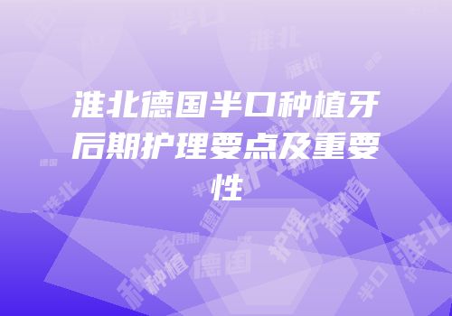 淮北德国半口种植牙后期护理要点及重要性