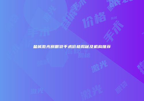 盐城激光割眼袋手术价格揭秘及机构推荐