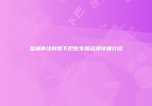 盐城市注射垫下巴医生排名及详细介绍