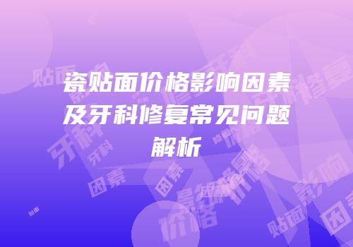 瓷贴面价格影响因素及牙科修复常见问题解析
