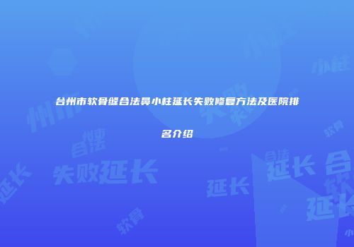台州市软骨缝合法鼻小柱延长失败修复方法及医院排名介绍