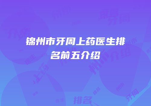 锦州市牙周上药医生排名前五介绍