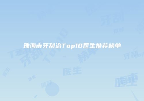 珠海市牙刮治Top10医生推荐榜单