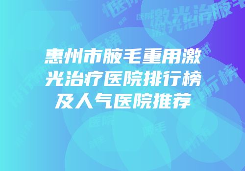 惠州市腋毛重用激光治疗医院排行榜及人气医院推荐