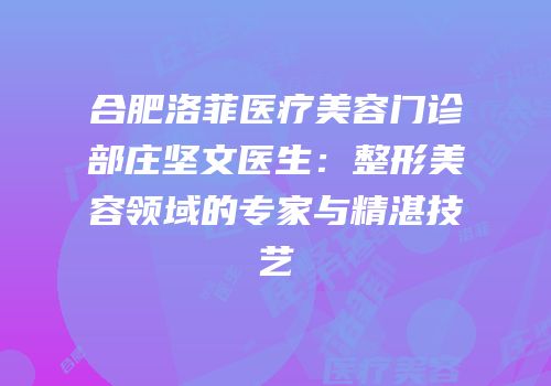 合肥洛菲医疗美容门诊部庄坚文医生：整形美容领域的专家与精湛技艺