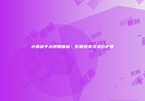 小鼻部手术费用解析：影响因素及术后护理