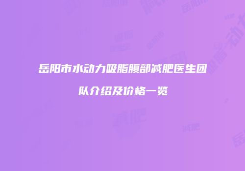 岳阳市水动力吸脂腹部减肥医生团队介绍及价格一览