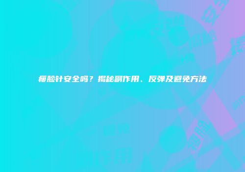 瘦脸针安全吗？揭秘副作用、反弹及避免方法