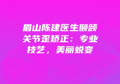 眉山陈建医生颞颌关节歪矫正：专业技艺，美丽蜕变