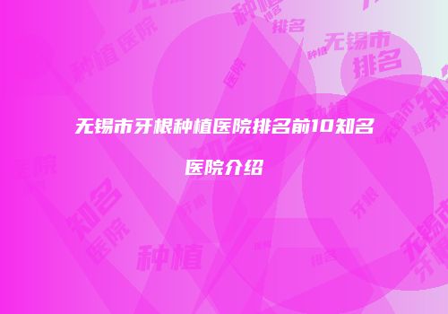 无锡市牙根种植医院排名前10知名医院介绍