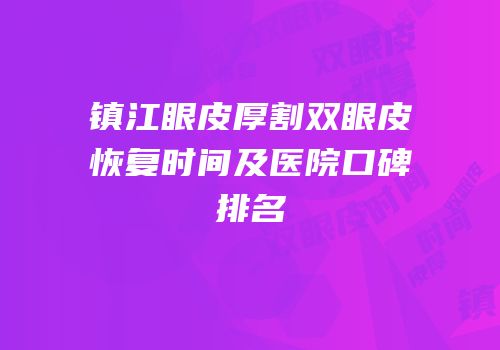 镇江眼皮厚割双眼皮恢复时间及医院口碑排名