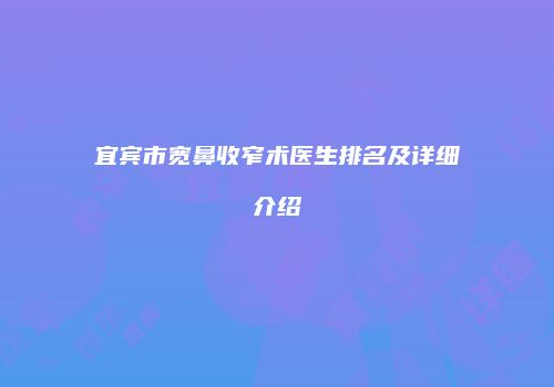 宜宾市宽鼻收窄术医生排名及详细介绍