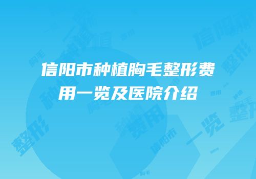 信阳市种植胸毛整形费用一览及医院介绍