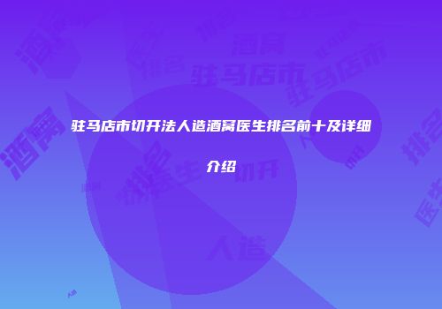 驻马店市切开法人造酒窝医生排名前十及详细介绍