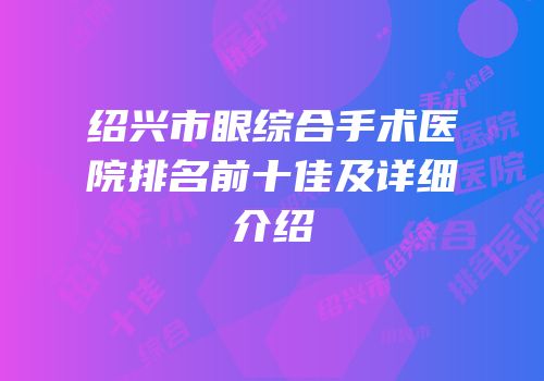 绍兴市眼综合手术医院排名前十佳及详细介绍